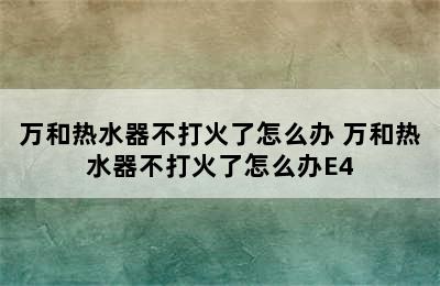 万和热水器不打火了怎么办 万和热水器不打火了怎么办E4